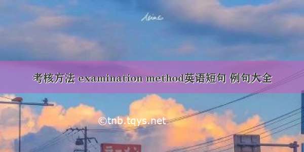 考核方法 examination method英语短句 例句大全