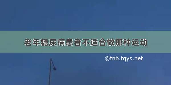 老年糖尿病患者不适合做那种运动