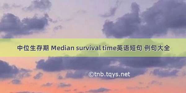 中位生存期 Median survival time英语短句 例句大全