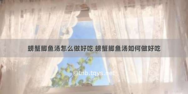 螃蟹鲫鱼汤怎么做好吃 螃蟹鲫鱼汤如何做好吃