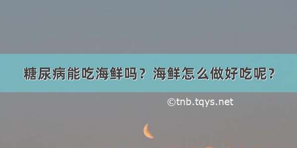 糖尿病能吃海鲜吗？海鲜怎么做好吃呢？