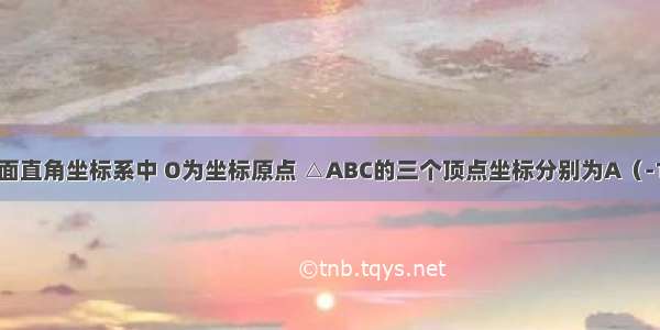 如图 在平面直角坐标系中 O为坐标原点 △ABC的三个顶点坐标分别为A（-1 -2） B（