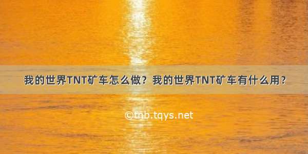 我的世界TNT矿车怎么做？我的世界TNT矿车有什么用？