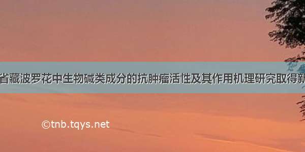 青海省藏波罗花中生物碱类成分的抗肿瘤活性及其作用机理研究取得新进展