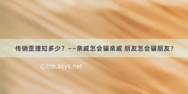 传销歪理知多少？——亲戚怎会骗亲戚 朋友怎会骗朋友？