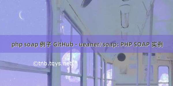 php soap 例子 GitHub - ueaner/soap: PHP SOAP 实例