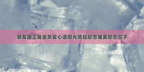 朋友圈正能量早安心语阳光简短励志唯美励志句子