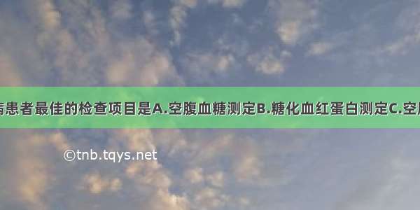 对可疑糖尿病患者最佳的检查项目是A.空腹血糖测定B.糖化血红蛋白测定C.空腹血脂测定D.