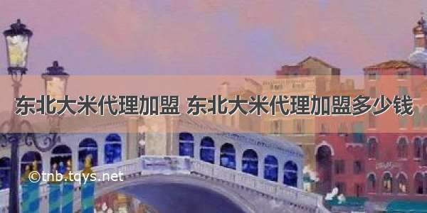 东北大米代理加盟 东北大米代理加盟多少钱