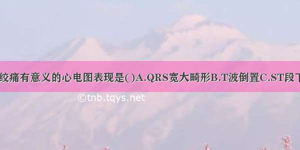 诊断冠心病心绞痛有意义的心电图表现是()A.QRS宽大畸形B.T波倒置C.ST段下移D.病理性Q