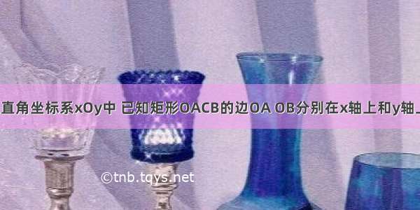 如图 在平面直角坐标系xOy中 已知矩形OACB的边OA OB分别在x轴上和y轴上 线段OA O