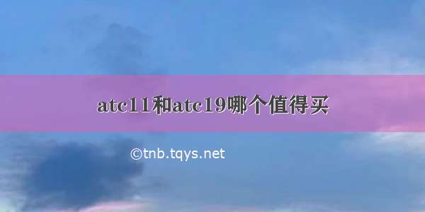 atc11和atc19哪个值得买