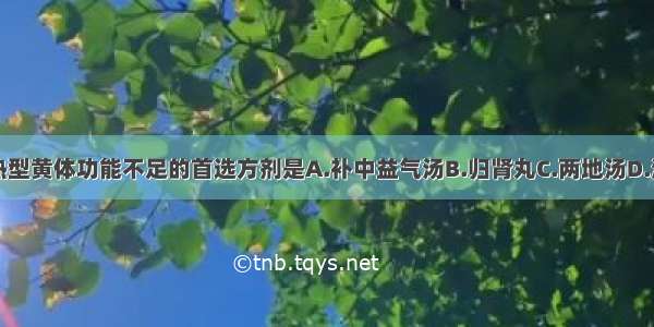 治疗阴虚血热型黄体功能不足的首选方剂是A.补中益气汤B.归肾丸C.两地汤D.清经散E.举元