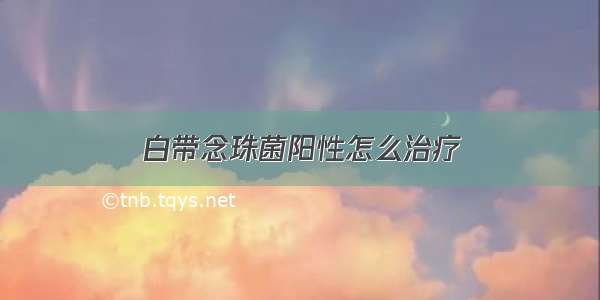 白带念珠菌阳性怎么治疗