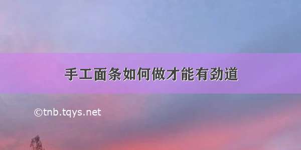 手工面条如何做才能有劲道