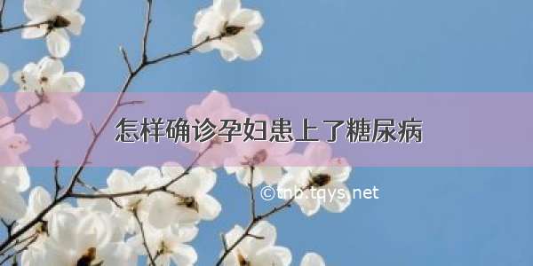 怎样确诊孕妇患上了糖尿病