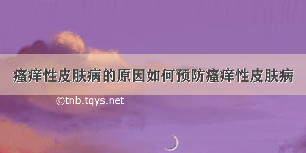 瘙痒性皮肤病的原因如何预防瘙痒性皮肤病