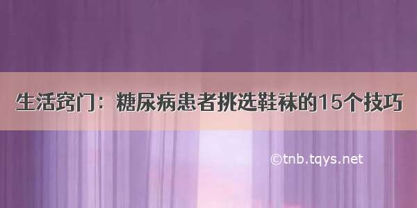 生活窍门：糖尿病患者挑选鞋袜的15个技巧