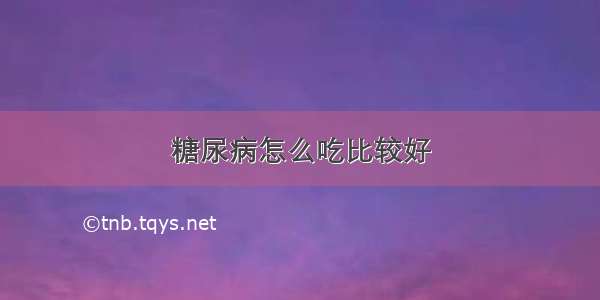 糖尿病怎么吃比较好