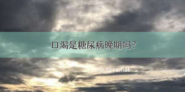 口渴是糖尿病晚期吗？