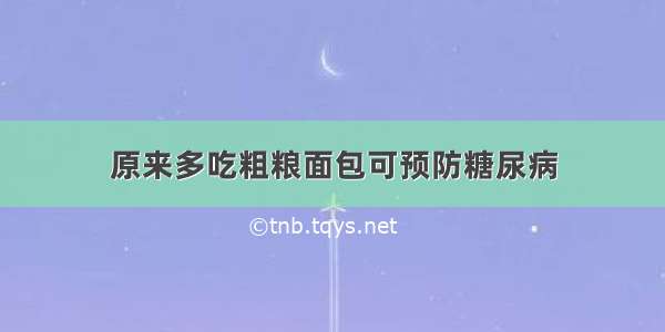 原来多吃粗粮面包可预防糖尿病