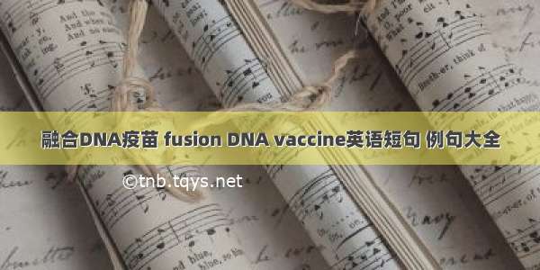 融合DNA疫苗 fusion DNA vaccine英语短句 例句大全
