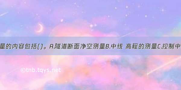 隧道竣工测量的内容包括()。A.隧道断面净空测量B.中线 高程的测量C.控制中线基桩测设