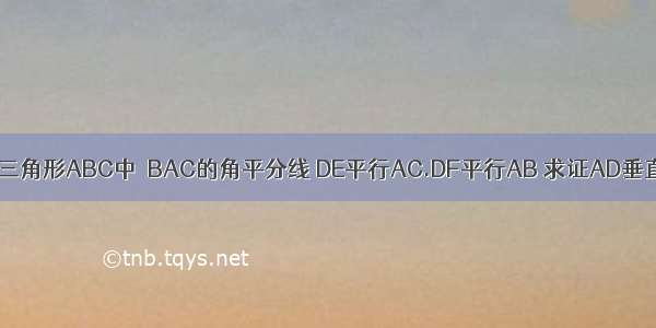 AD是三角形ABC中∠BAC的角平分线 DE平行AC.DF平行AB 求证AD垂直EF.