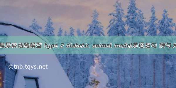 2型糖尿病动物模型 type 2 diabetic animal model英语短句 例句大全