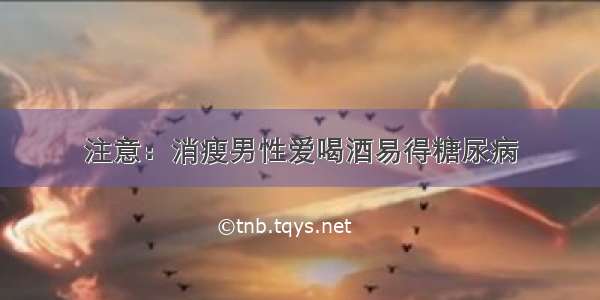 注意：消瘦男性爱喝酒易得糖尿病