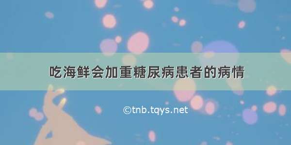 吃海鲜会加重糖尿病患者的病情