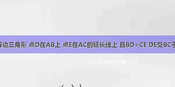 已知：如图 △ABC是等边三角形 点D在AB上 点E在AC的延长线上 且BD=CE DE交BC于F 求证：BF=CF+CE．