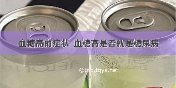 血糖高的症状_血糖高是否就是糖尿病