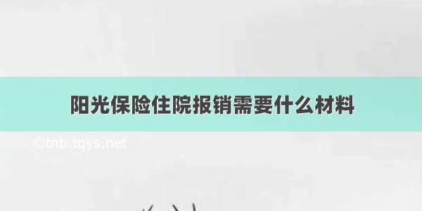 阳光保险住院报销需要什么材料