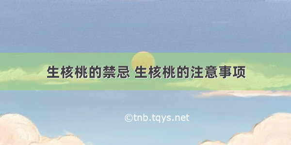 生核桃的禁忌 生核桃的注意事项