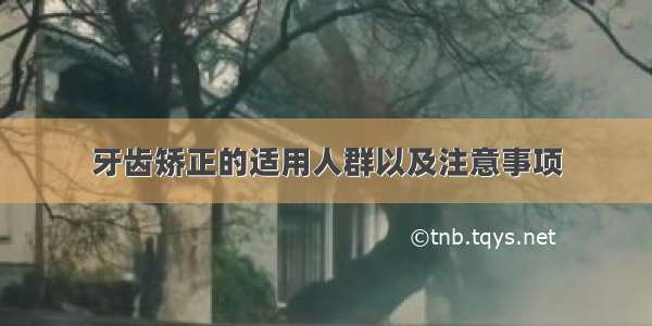 牙齿矫正的适用人群以及注意事项