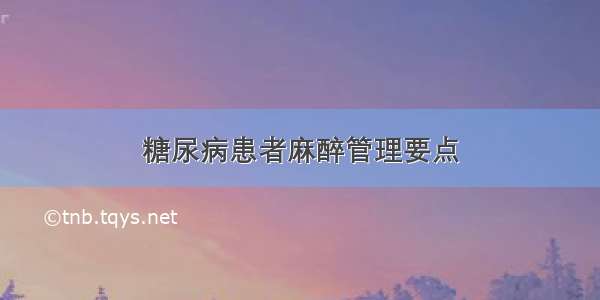 糖尿病患者麻醉管理要点