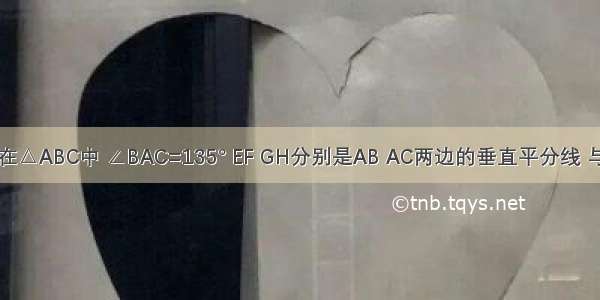 如图所示 在△ABC中 ∠BAC=135° EF GH分别是AB AC两边的垂直平分线 与BC边交于