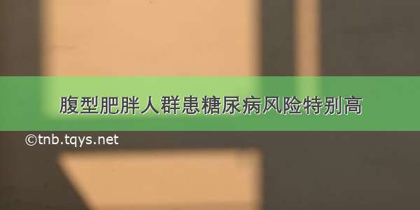 腹型肥胖人群患糖尿病风险特别高