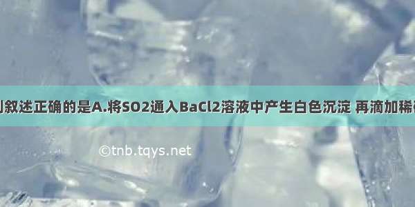 单选题下列叙述正确的是A.将SO2通入BaCl2溶液中产生白色沉淀 再滴加稀硝酸沉淀不