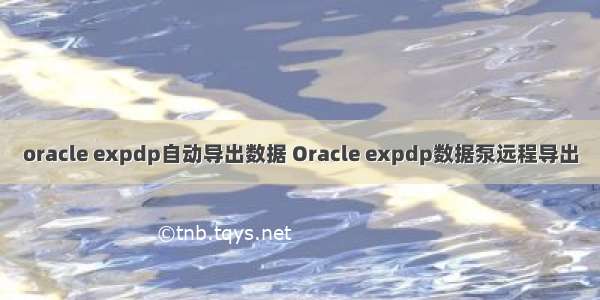 oracle expdp自动导出数据 Oracle expdp数据泵远程导出