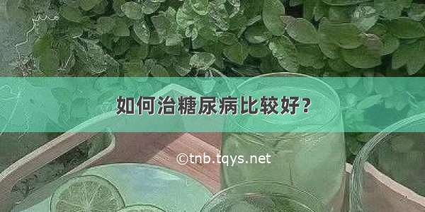 如何治糖尿病比较好？