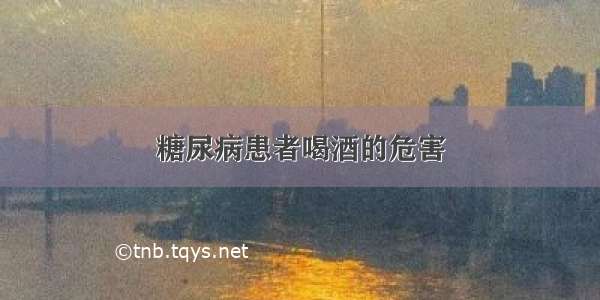 糖尿病患者喝酒的危害