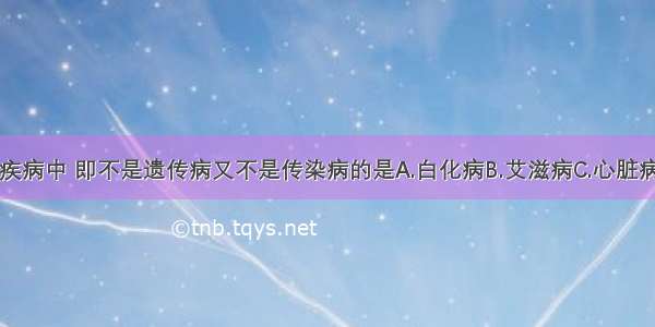 下列四种疾病中 即不是遗传病又不是传染病的是A.白化病B.艾滋病C.心脏病D.血友病