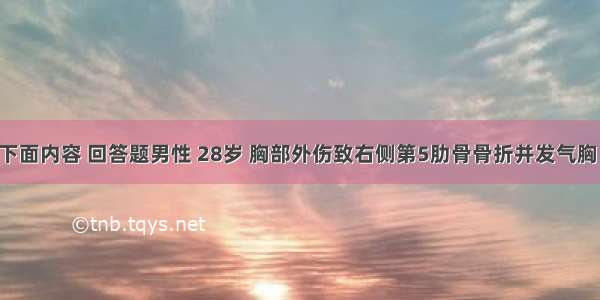 (二)根据下面内容 回答题男性 28岁 胸部外伤致右侧第5肋骨骨折并发气胸 极度呼吸