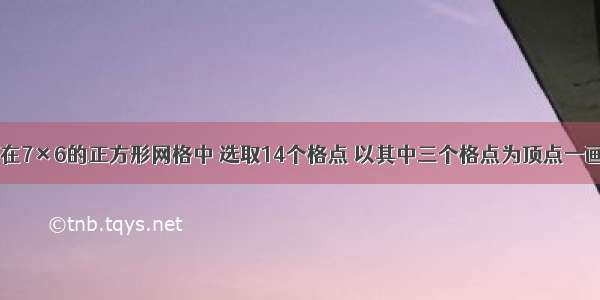 如图所示 在7×6的正方形网格中 选取14个格点 以其中三个格点为顶点一画出△ABC 