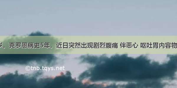 女性 29岁。克罗恩病史5年。近日突然出现剧烈腹痛 伴恶心 呕吐胃内容物 发热 3天