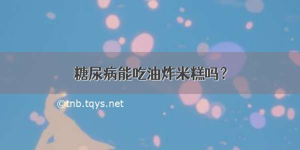 糖尿病能吃油炸米糕吗？