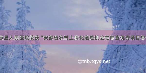 全椒县人民医院荣获“安徽省农村上消化道癌机会性筛查优秀项目单位”