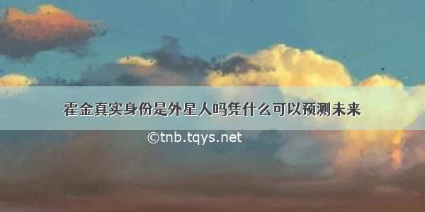 霍金真实身份是外星人吗凭什么可以预测未来